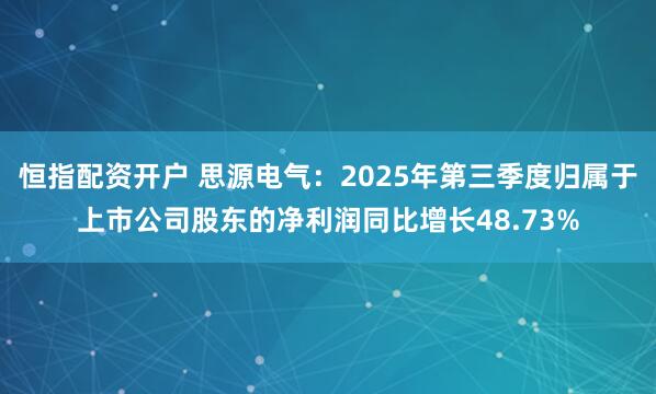 恒指配资开户 思源电气：2025年第三季度归属于上市公司股东的净利润同比增长48.73%
