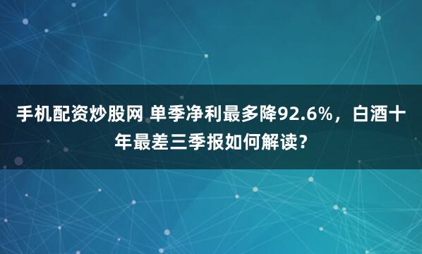 手机配资炒股网 单季净利最多降92.6%，白酒十年最差三季报如何解读？